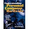 Understanding Personal Computer Hardware: Everything You Need to Know to Be an Informed PC...