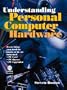 Understanding Personal Computer Hardware: Everything You Need to Know to be an Informed PC User/ Byer/Upgrader
