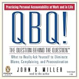 QBQ! The Question Behind the Question: Practicing Personal Accountability in Work and in Life