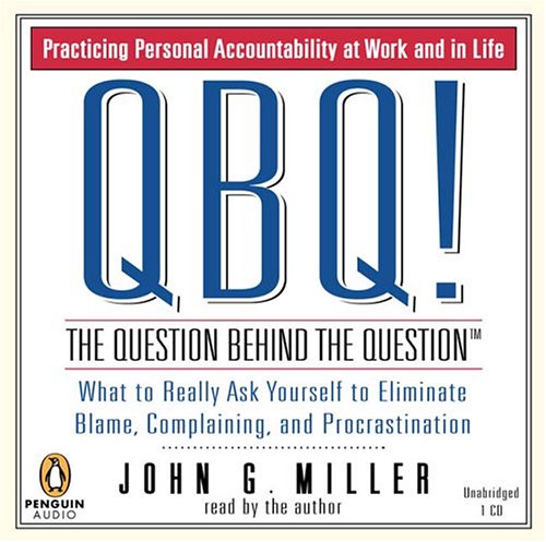 QBQ! The Question Behind the Question: Practicing Personal Accountability in Work and in Life