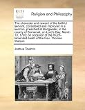 The character and reward of the faithful servant, considered and improved in a sermon, preached at Bridgwater, in the county of Somerset, on Lords ... much-lamented death of the Rev. Thomas Watson