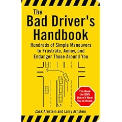 The Bad Driver's Handbook: Hundreds of Simple Maneuvers to Frustrate, Annoy and Endanger Those Around You