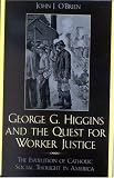 George G. Higgins and the Quest for Worker Justice: The Evolution of Catholic Social Thought in America