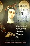 A Wild Country Out in the Garden: The Spiritual Journals of a Colonial Mexican Nun