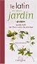Le latin de mon jardin : Guide f�t� de 1500 noms de plantes