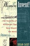 Women Invent: Two Centuries of Discoveries That Have Shaped Our World