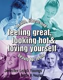 Feeling Great, Looking Hot and Loving Yourself: Health Fitness and Beauty for Teens