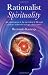 Rationalist Spirituality: An Exploration of the Meaning of Life and Existence Informed by Logic and Science