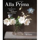 Alla Prima: A Contemporary Guide to Traditional Direct Painting ~ Al Gury