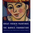 Great French Paintings From The Barnes Foundation: Impressionist, Post-impressionist, and Early Modern