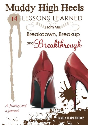 Muddy High Heels: 14 Lessons Learned From My Breakdown, Breakup & Breakthrough, by Pamela Elaine Nichols