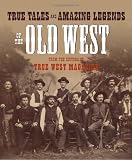 True Tales and Amazing Legends of the Old West: From True West Magazine