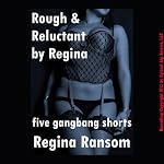 Rough and Reluctant by Regina: Five Gang Bang Shorts | Regina Ransom