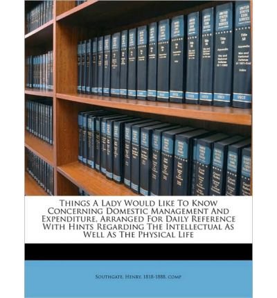 Things a Lady Would Like to Know Concerning Domestic Management and Expenditure, Arranged for Daily Reference with Hints Regarding the Intellectual as Well as the Physical Life (Paperback) - Common