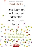 Produkt-Bild: Das Dumme am Leben ist, dass man eines Tages tot ist: Eine Art Anleitung zum Gl&uuml;cklichsein