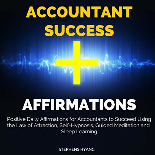 Accountant Success Affirmations: Positive Daily Affirmations for Accountants to Succeed Using the Law of Attraction, Self-Hypnosis, Guided Meditation
