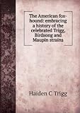The American fox-hound: embracing a history of the celebrated Trigg, Birdsong and Maupin strains