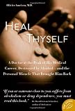 Heal Thyself: A Doctor at the Peak of His Medical Career, Destroyed by Alcohol--and the Personal Miracle That Brought Him Back