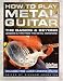 How to Play Metal Guitar: The Basics and Beyond - Lessons and Tips from the Metal Monsters! (How to Play Series)