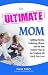 The Ultimate Mom: Uplifting Stories, Endearing Photos, and the Best Experts' Tips on the Toughest Job You'll Ever Love