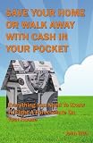 Save Your Home or Walk Away With Cash in Your Pocket: Everything You Need to Know to Fight a Foreclosure on Your House
