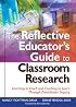 The Reflective Educator's Guide to Classroom Research: Learning to Teach and Teaching to Learn Through Practitioner Inquiry
