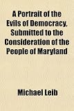 A Portrait of the Evils of Democracy, Submitted to the Consideration of the People of Maryland