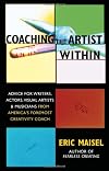 Coaching the Artist Within: Advice for Writers, Actors, Visual Artists, and Musicians from America's Foremost Creativity Coach
