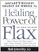 The Healing Power of Flax: How Nature's Richest Source of Omega-3 Fatty Acids Can Help to Heal, Prevent and Reverse Arthritis, Cancer, Diabetes and Heart