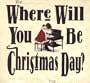 Where Will You Be Christmas Day
