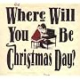 Where Will You Be Christmas Day