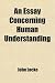An Essay Concerning Human Understanding (Volume 1); To Which Are Now First Added, I. an Analysis of Mr. Locke's Doctrine of Ideas, on a Large