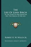 The Life Of John Birch: In The Story Of One American Boy, The Ordeal Of His Age
