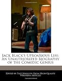 Jack Blacks Uproarious Life: An Unauthorized Biography of the Comedic Genius