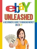 eBay Unleashed, A beginners guide to making money on eBay