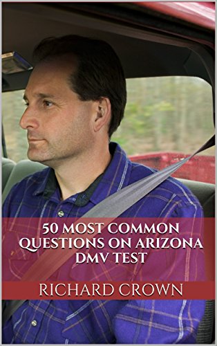 Pass Your Arizona DMV Test Guaranteed! 50 Real Test Questions! Arizona DMV Practice Test Questions, by Richard Crown