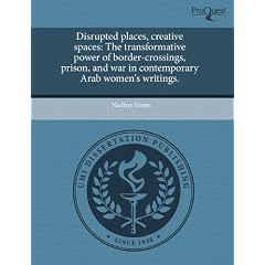 Disrupted Places, Creative Spaces: The Transformative Power of Border-Crossings, Prison, and War in Contemporary Arab Women's Writings