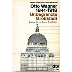 Otto Wagner 1841 - 1918. Unbegrenzte Gro�stadt. Beginn der modernen Architektur