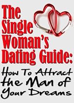 The Single Woman's Dating Guide: How To Attract the Man Of Your Dreams-From Free Kindle Books Library