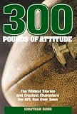 300 Pounds of Attitude: The Wildest Stories and Craziest Characters the NFL Has Ever Seen