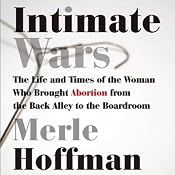 Intimate Wars: The Life and Times of the Woman Who Brought Abortion from the Back Alley to the Boardroom | [Merle Hoffman]