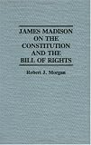 James Madison on the Constitution and the Bill of Rights