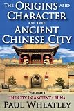 The Origins and Character of the Ancient Chinese City: Volume I: The City in Ancient China