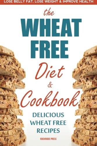 Wheat Free Diet & Cookbook: Lose Belly Fat, Lose Weight, and Improve Health with Delicious Wheat Free Recipes