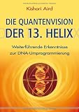 Produkt-Bild: Die Quantenvision der 13. Helix: Weiterf&uuml;hrende Erkenntnisse zur DNA-Umprogrammierung