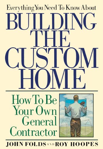 Everything You Need to Know About Building the Custom Home: How to Be Your Own General Contractor