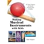 Making Musical Instruments with Kids: 67 Easy Projects for Adults Working with Children