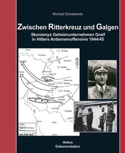 Helios Verlag Zwischen Ritterkreuz und Galgen: Skorzenys Geheimunternehmen Greif in Hitlers Ardennenoffensive 1944/45