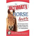 The Ultimate Horse Lover (The Best Experts' Guide for a Happy, Healthy Horse With Stories and Photos of Awe-inspiring Equines) (The Ultimate Series) (Paperback)