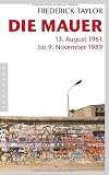 Die Mauer: 13 - August 1961 bis 9 - November 1989 - Frederick Taylor